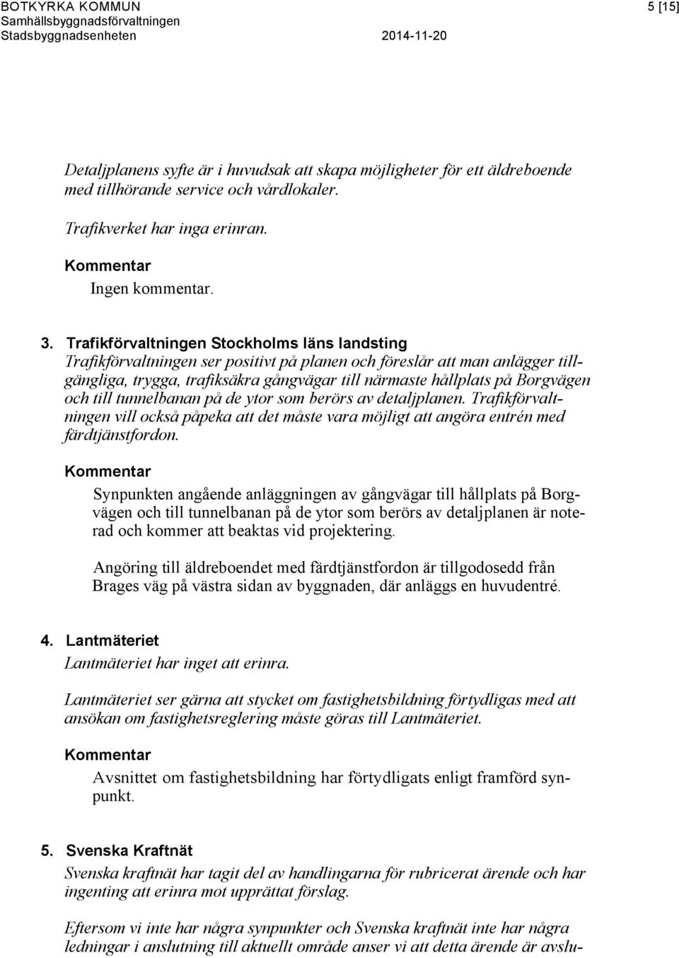 och till tunnelbanan på de ytor som berörs av detaljplanen. Trafikförvaltningen vill också påpeka att det måste vara möjligt att angöra entrén med färdtjänstfordon.