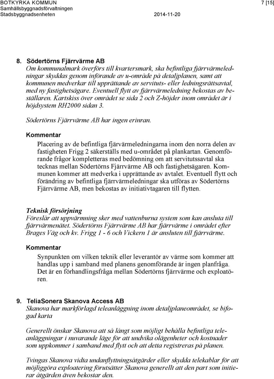 upprättande av servituts- eller ledningsrättsavtal, med ny fastighetsägare. Eventuell flytt av fjärrvärmeledning bekostas av beställaren.