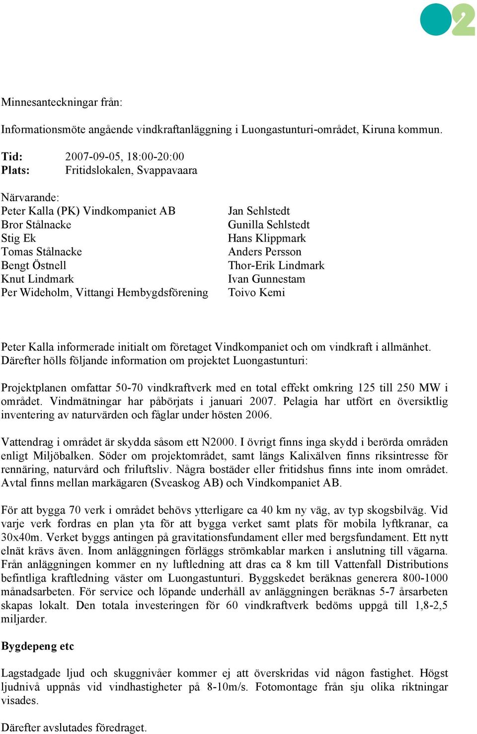 Hembygdsförening Jan Sehlstedt Gunilla Sehlstedt Hans Klippmark Anders Persson Thor-Erik Lindmark Ivan Gunnestam Toivo Kemi Peter Kalla informerade initialt om företaget Vindkompaniet och om