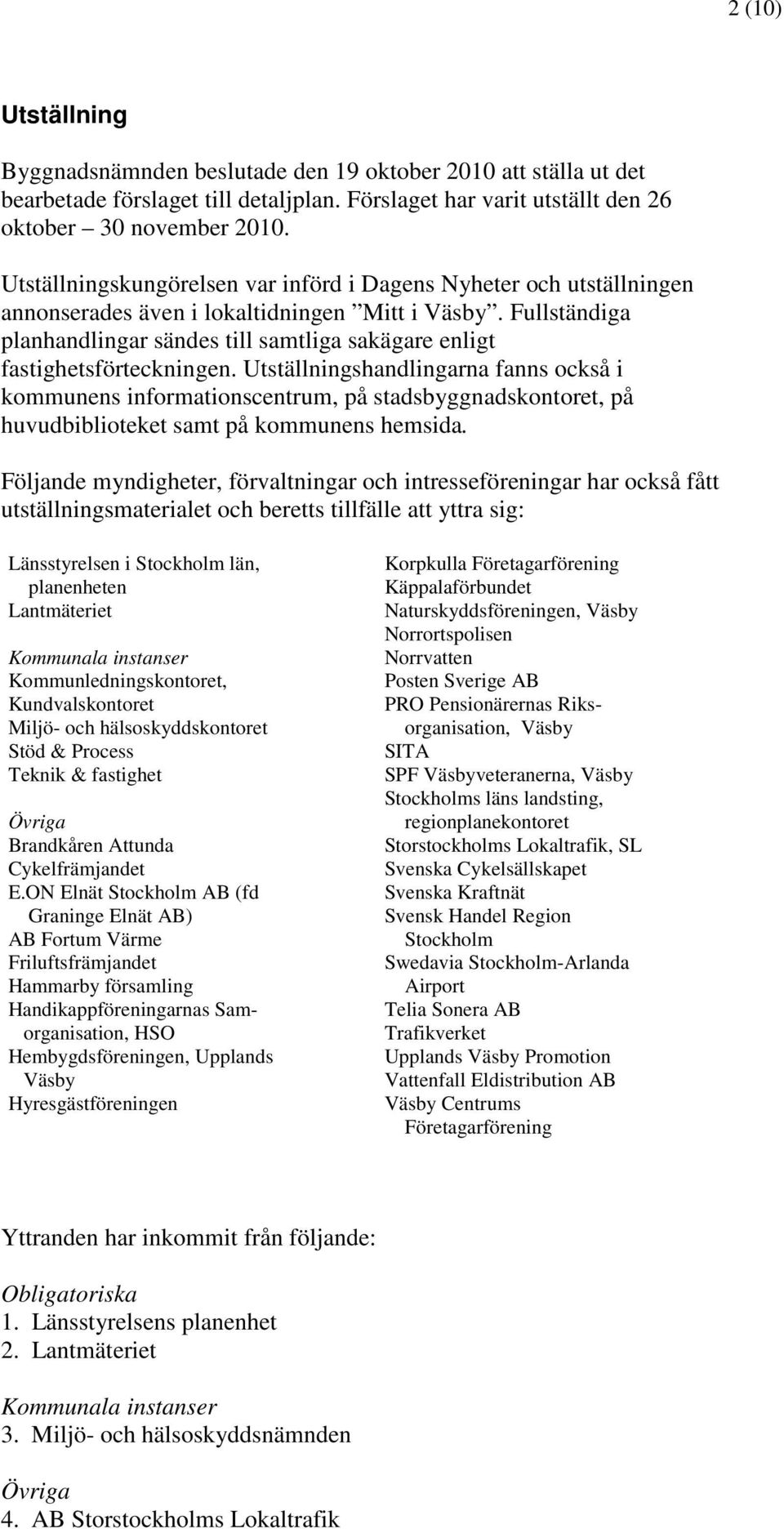 Fullständiga planhandlingar sändes till samtliga sakägare enligt fastighetsförteckningen.