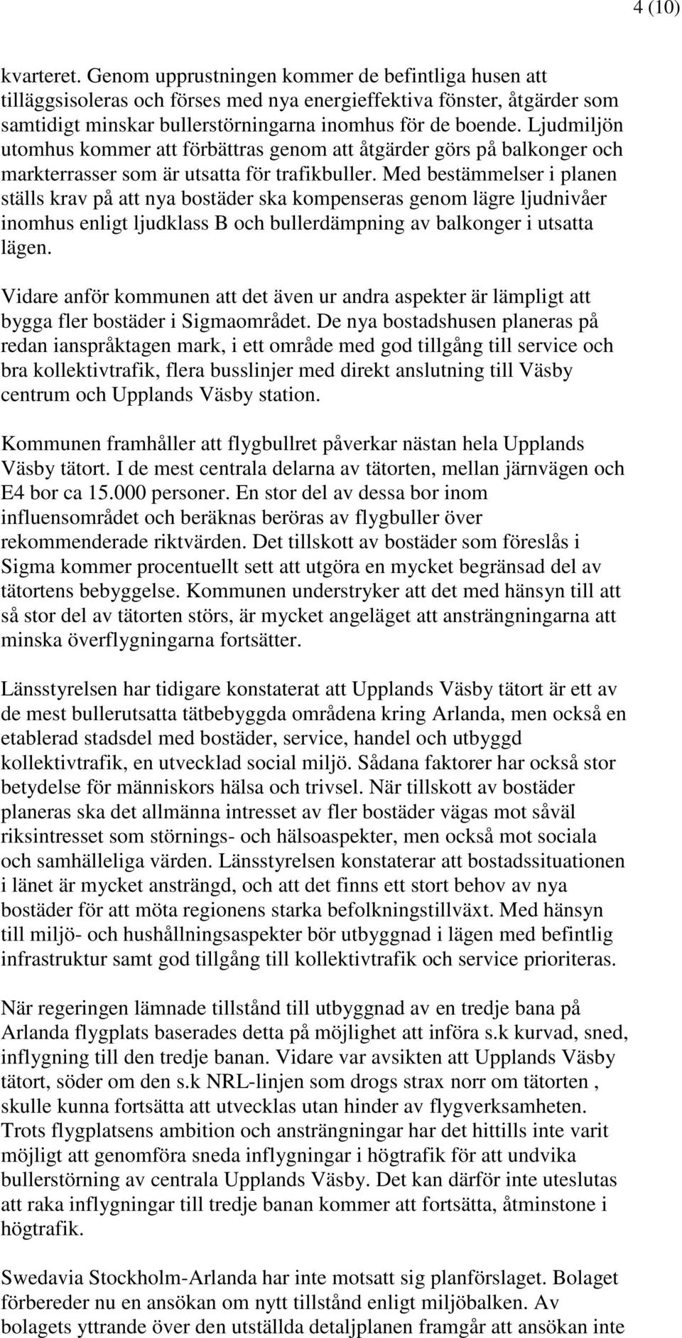 Ljudmiljön utomhus kommer att förbättras genom att åtgärder görs på balkonger och markterrasser som är utsatta för trafikbuller.