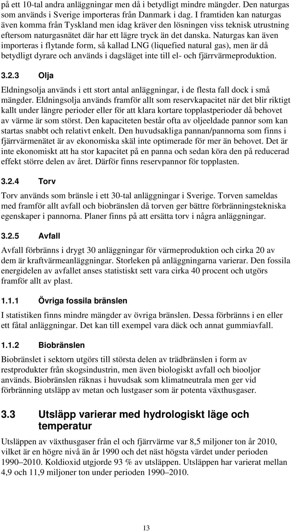 Naturgas kan även importeras i flytande form, så kallad LNG (liquefied natural gas), men är då betydligt dyrare och används i dagsläget inte till el- och fjärrvärmeproduktion. 3.2.