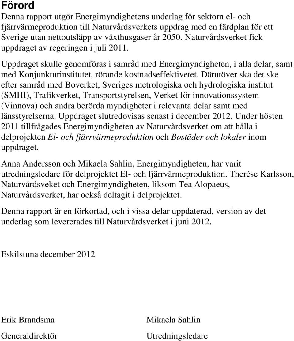 Därutöver ska det ske efter samråd med Boverket, Sveriges metrologiska och hydrologiska institut (SMHI), Trafikverket, Transportstyrelsen, Verket för innovationssystem (Vinnova) och andra berörda