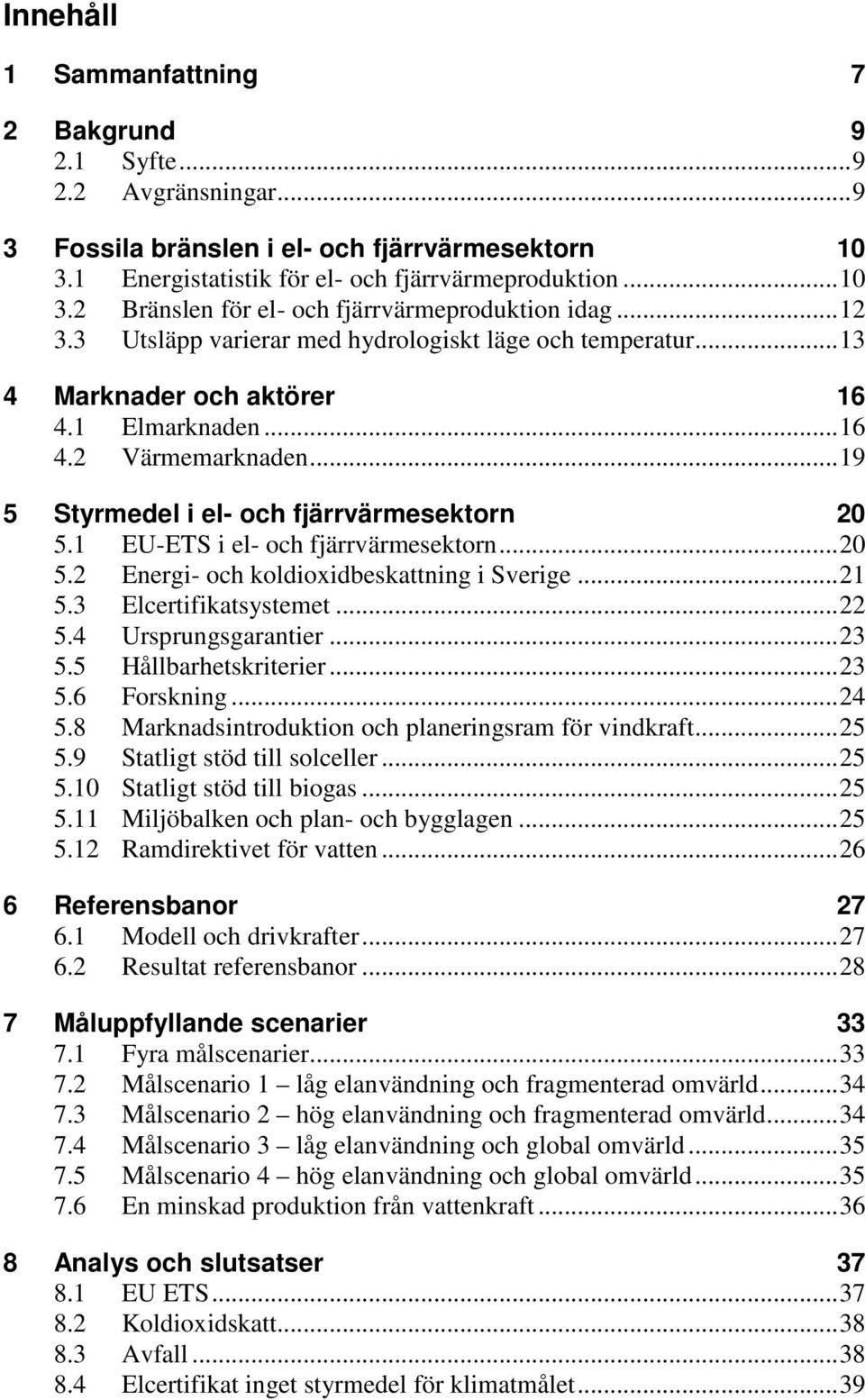1 EU-ETS i el- och fjärrvärmesektorn... 20 5.2 Energi- och koldioxidbeskattning i Sverige... 21 5.3 Elcertifikatsystemet... 22 5.4 Ursprungsgarantier... 23 5.5 Hållbarhetskriterier... 23 5.6 Forskning.