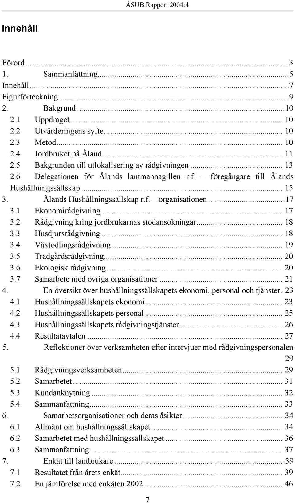 ..17 3.1 Ekonomirådgivning... 17 3.2 Rådgivning kring jordbrukarnas stödansökningar... 18 3.3 Husdjursrådgivning... 18 3.4 Växtodlingsrådgivning... 19 3.5 Trädgårdsrådgivning... 20 3.