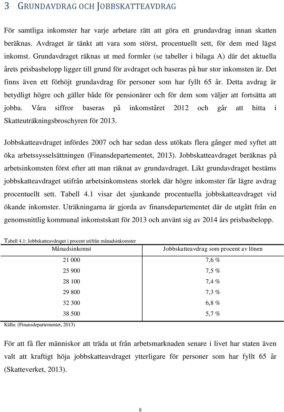 Grundavdraget räknas ut med formler (se tabeller i bilaga A) där det aktuella årets prisbasbelopp ligger till grund för avdraget och baseras på hur stor inkomsten är.