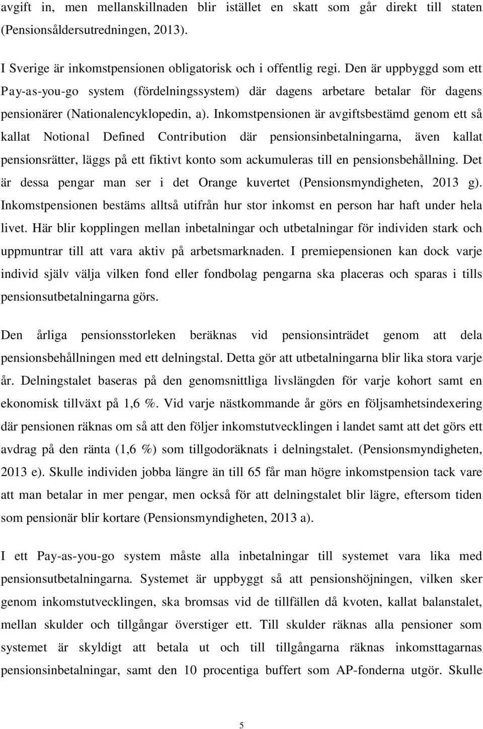 Inkomstpensionen är avgiftsbestämd genom ett så kallat Notional Defined Contribution där pensionsinbetalningarna, även kallat pensionsrätter, läggs på ett fiktivt konto som ackumuleras till en