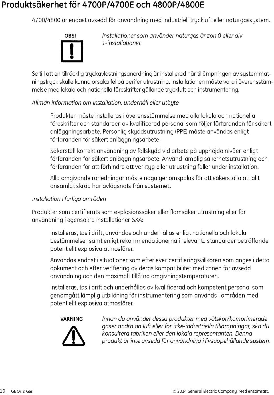 Se till att en tillräcklig tryckavlastningsanordning är installerad när tillämpningen av systemmatningstryck skulle kunna orsaka fel på perifer utrustning.