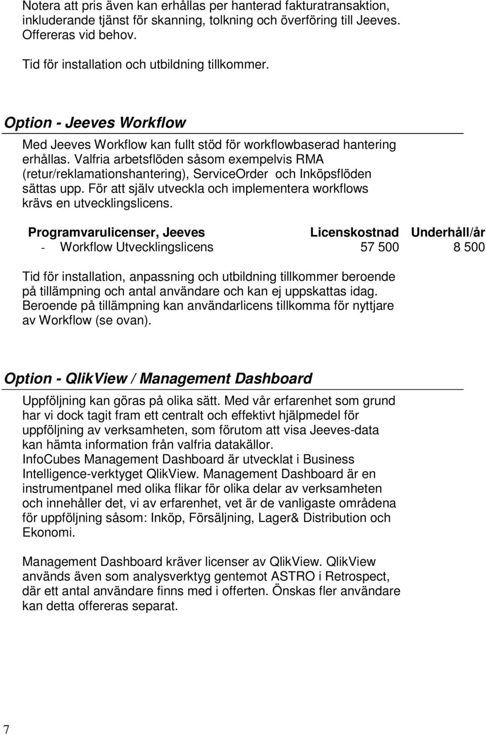 Valfria arbetsflöden såsom exempelvis RMA (retur/reklamationshantering), ServiceOrder och Inköpsflöden sättas upp. För att själv utveckla och implementera workflows krävs en utvecklingslicens.