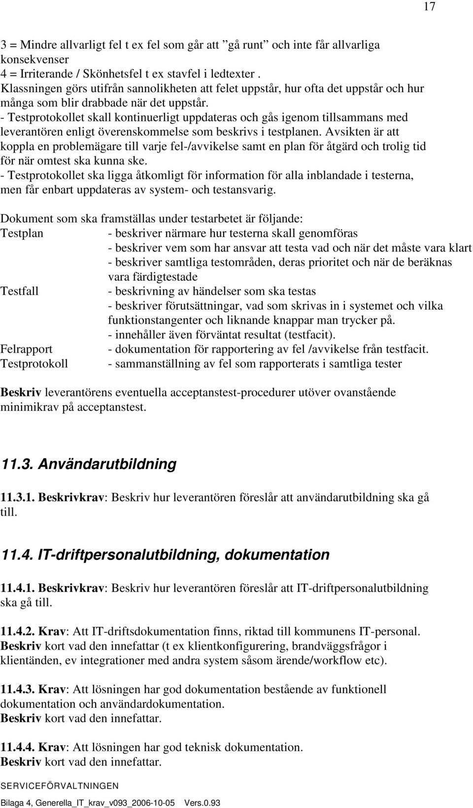 - Testprotokollet skall kontinuerligt uppdateras och gås igenom tillsammans med leverantören enligt överenskommelse som beskrivs i testplanen.