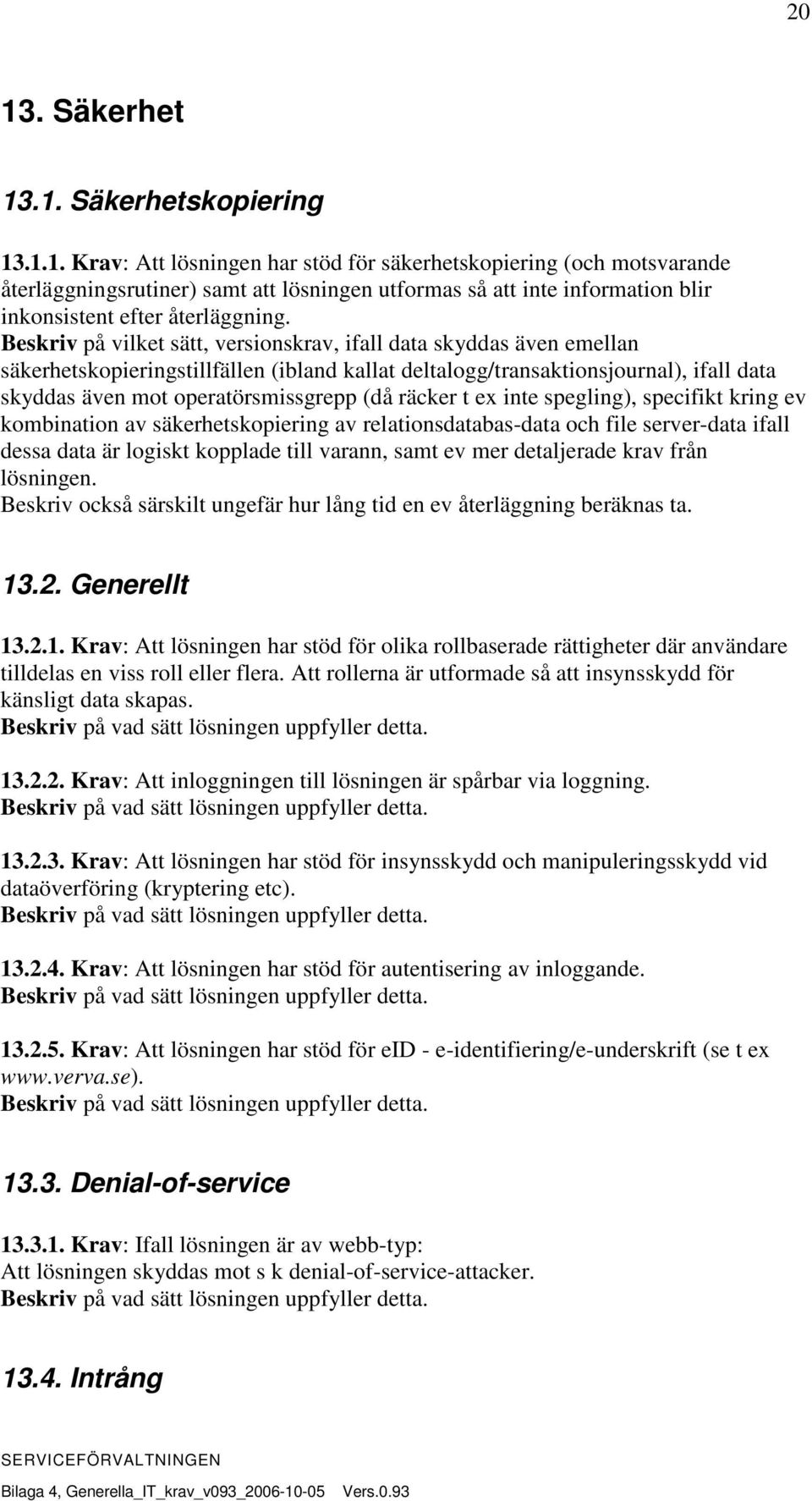 räcker t ex inte spegling), specifikt kring ev kombination av säkerhetskopiering av relationsdatabas-data och file server-data ifall dessa data är logiskt kopplade till varann, samt ev mer