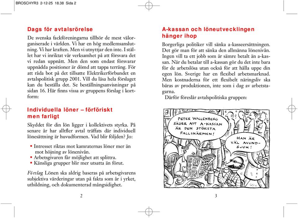 För att råda bot på det tillsatte Elektrikerförbundet en avtalspolitisk grupp 2001. Vill du läsa hela förslaget kan du beställa det. Se beställningsanvisningar på sidan 16.