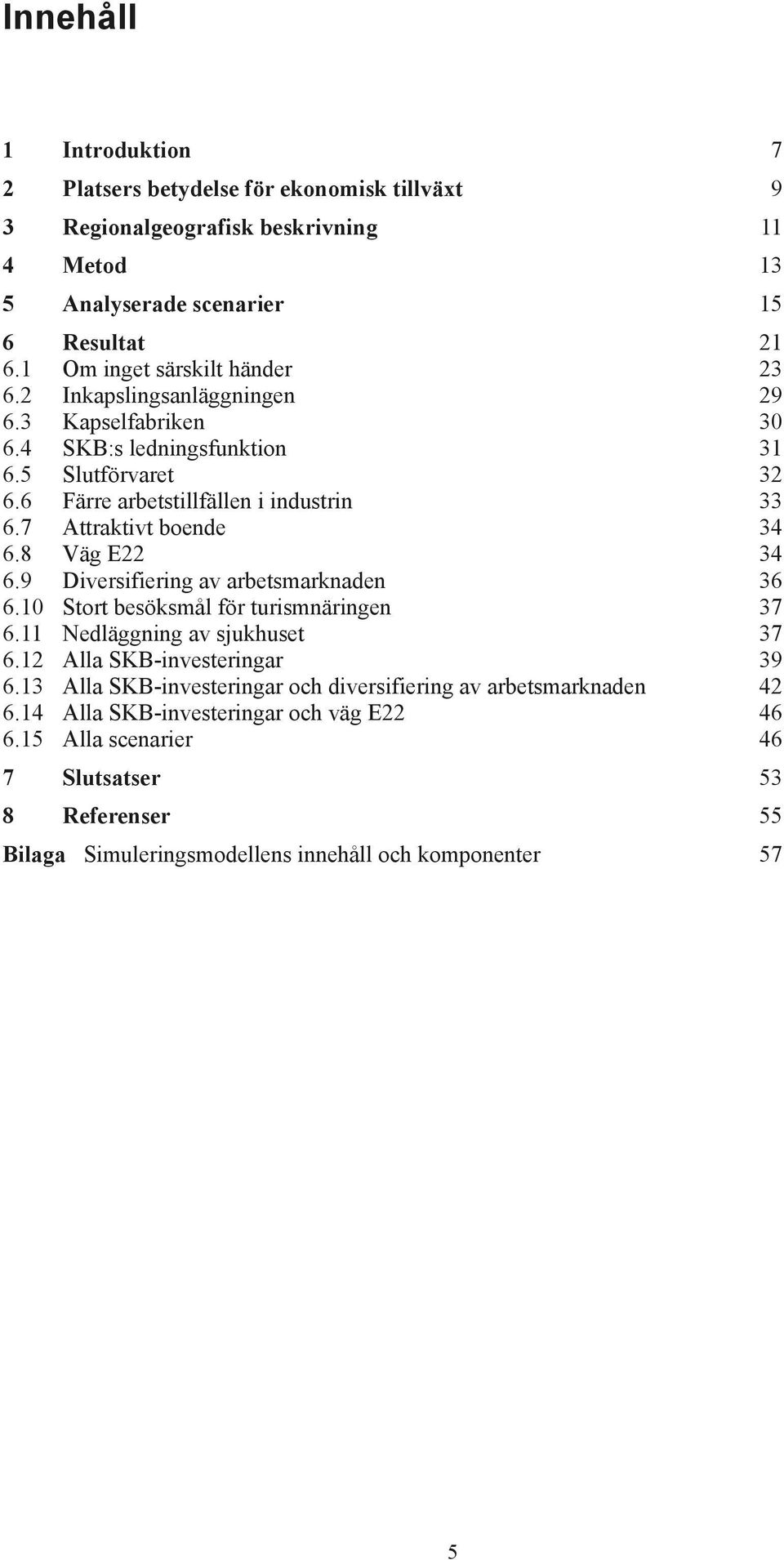 7 Attraktivt boende 34 6.8 Väg E22 34 6.9 Diversifiering av arbetsmarknaden 36 6.1 Stort besöksmål för turismnäringen 37 6.11 Nedläggning av sjukhuset 37 6.12 Alla SKB-investeringar 39 6.