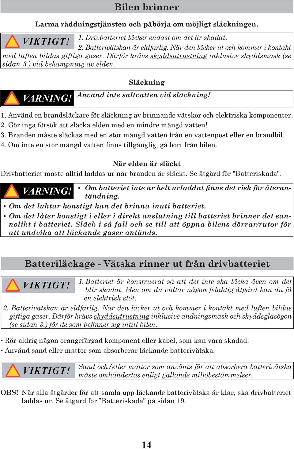 Släckning Använd inte saltvatten vid släckning! 1. Använd en brandsläckare för släckning av brinnande vätskor och elektriska komponenter. 2.