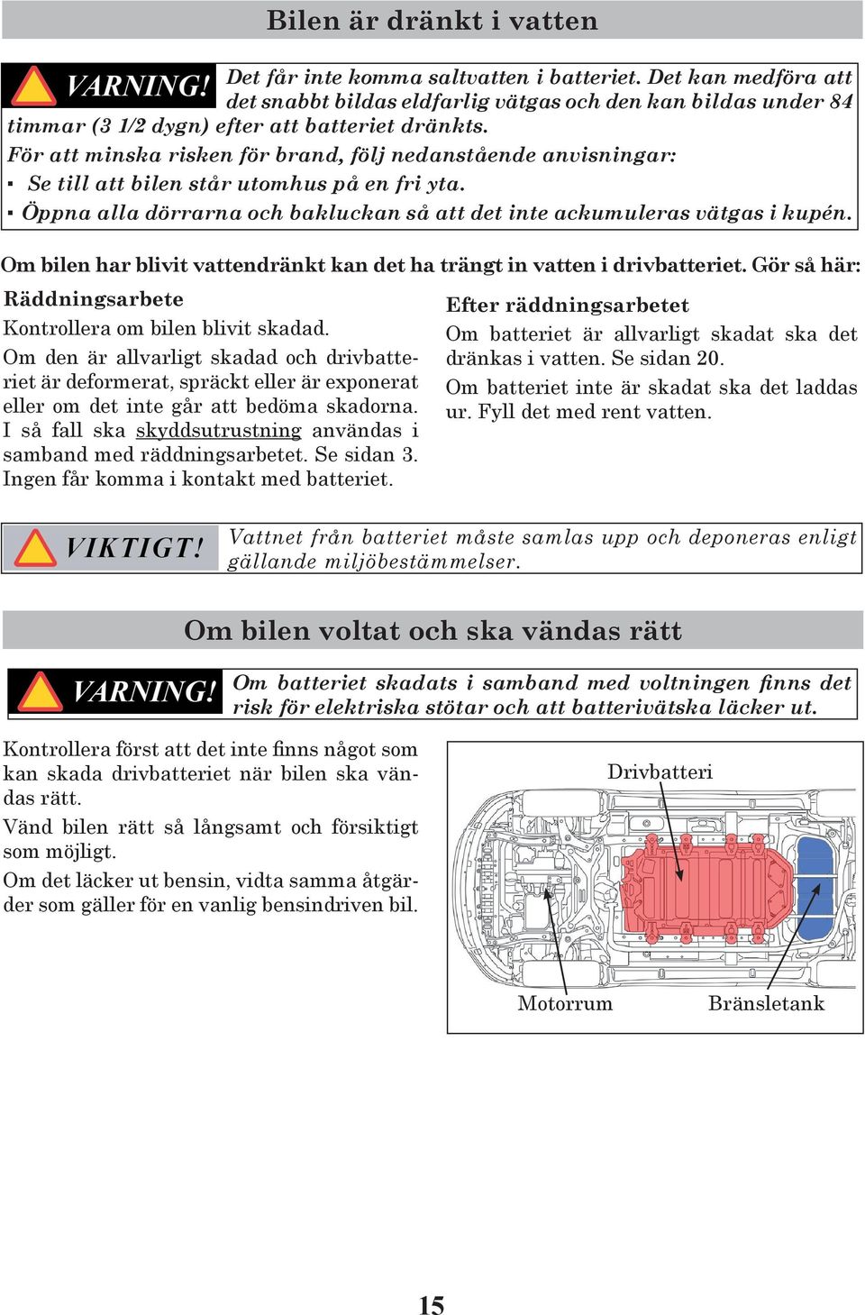 Om bilen har blivit vattendränkt kan det ha trängt in vatten i drivbatteriet. Gör så här: Räddningsarbete Kontrollera om bilen blivit skadad.