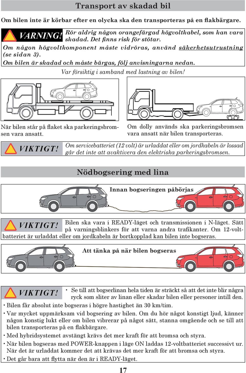 När bilen står på flaket ska parkeringsbromsen vara ansatt. Om dolly används ska parkeringsbromsen vara ansatt när bilen transporteras.