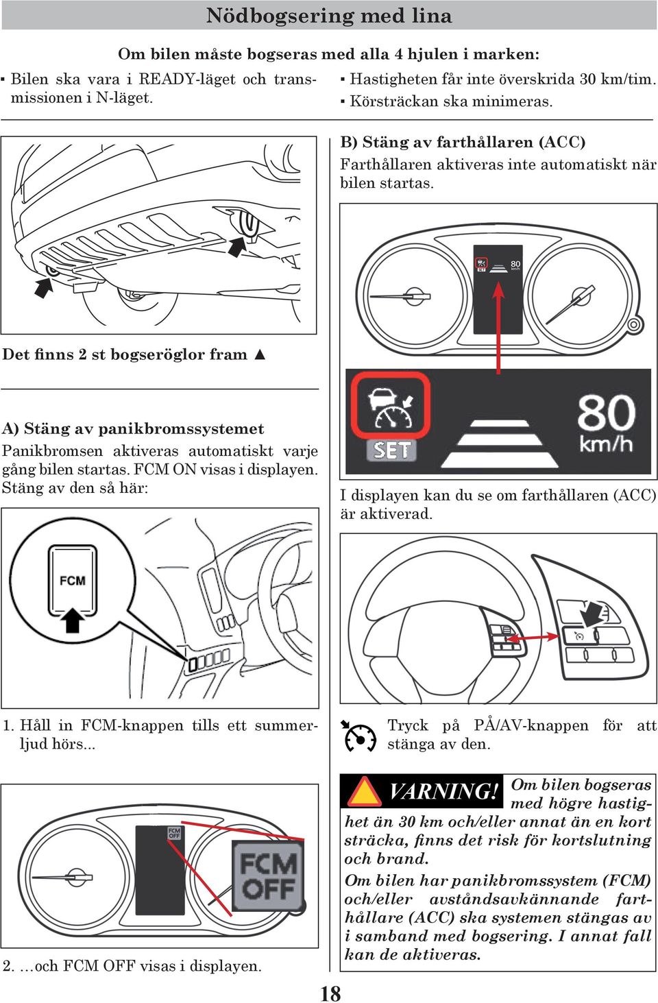 Det finns 2 st bogseröglor fram A) Stäng av panikbromssystemet Panikbromsen aktiveras automatiskt varje gång bilen startas. FCM ON visas i displayen.