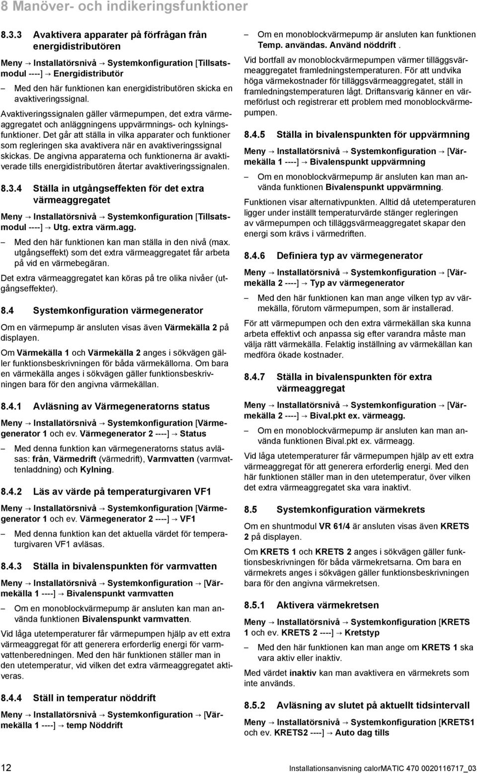 en avaktiveringssignal. Avaktiveringssignalen gäller värmepumpen, det extra värme aggregatet och anläggningens uppvärmnings - och kylnings funktioner.