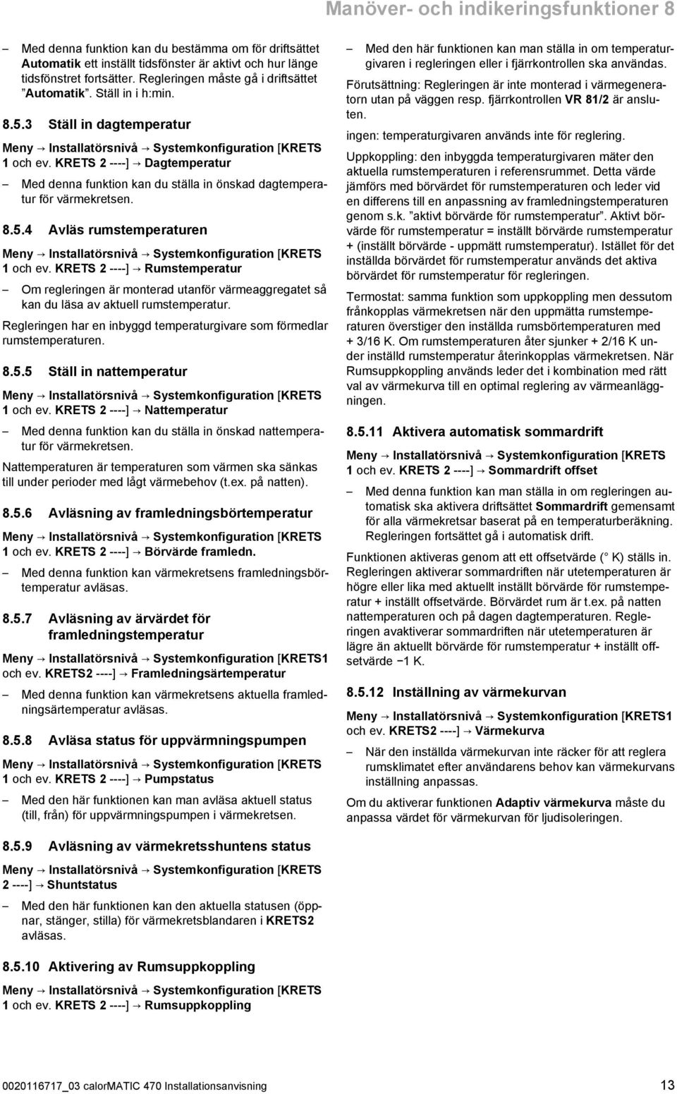 KRETS - - - -] Dagtemperatur Med denna funktion kan du ställa in önskad dagtempera tur för värmekretsen. 8.5.4 Avläs rumstemperaturen Meny Installatörsnivå Systemkonfiguration [KRETS 1 och ev.