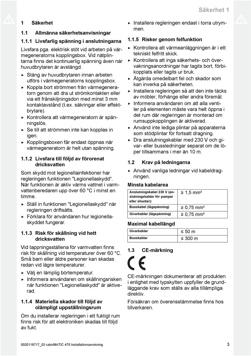 Koppla bort strömmen från värmegenera torn genom att dra ut strömkontakten eller via ett frånskiljningsdon med minst mm kontaktavstånd (t.ex. säkringar eller effekt brytare).