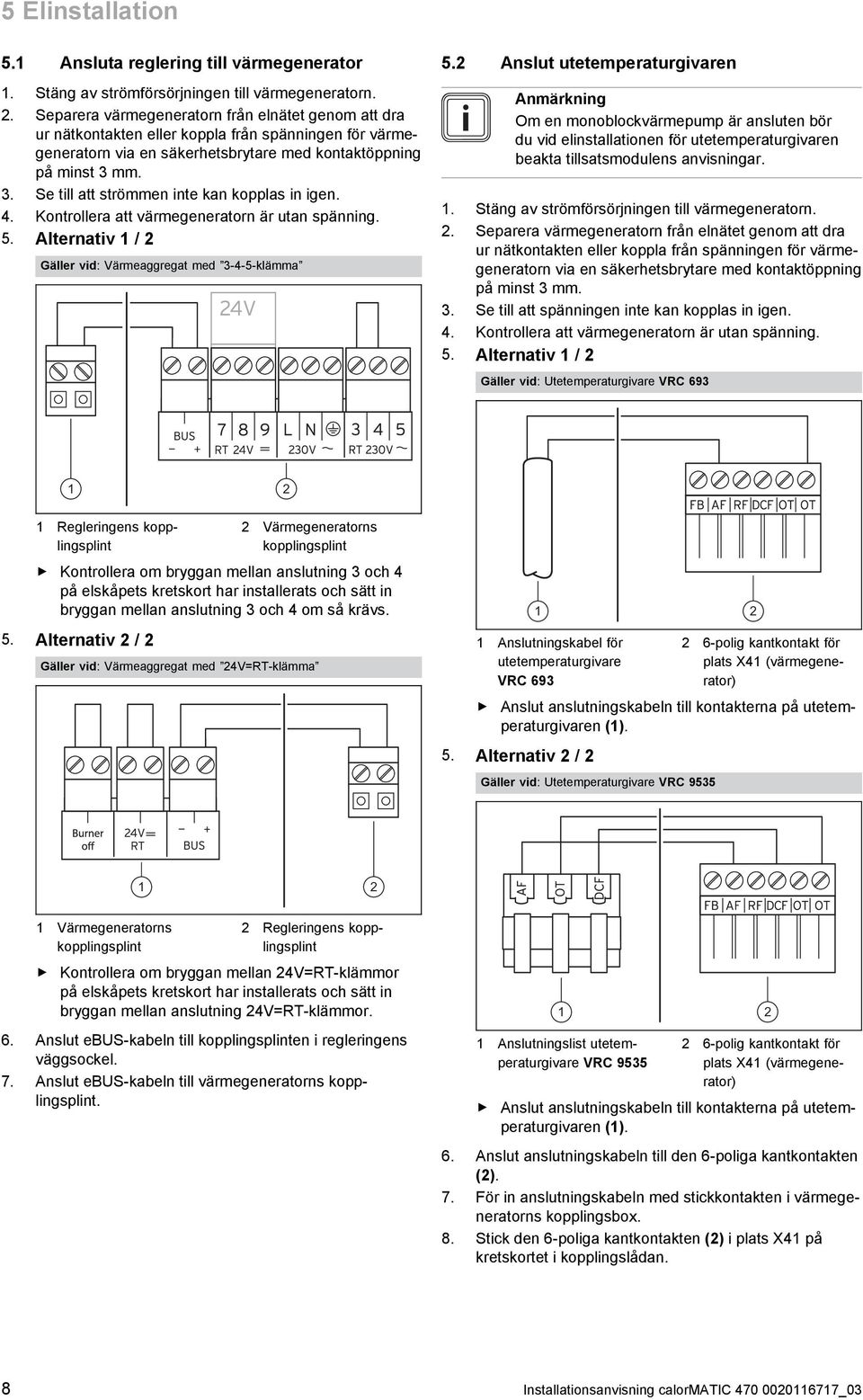 . Se till att strömmen inte kan kopplas in igen. 4. Kontrollera att värmegeneratorn är utan spänning. 5. Alternativ 1 / Gäller vid: Värmeaggregat med -4-5 -klämma 5.