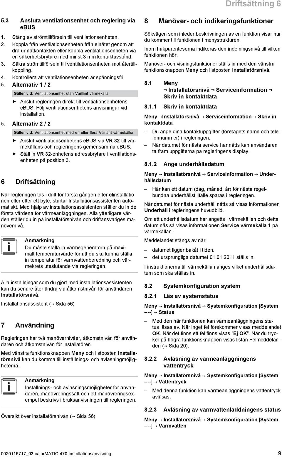 . Säkra strömtillförseln till ventilationsenheten mot återtill koppling. 4. Kontrollera att ventilationsenheten är spänningsfri. 5.