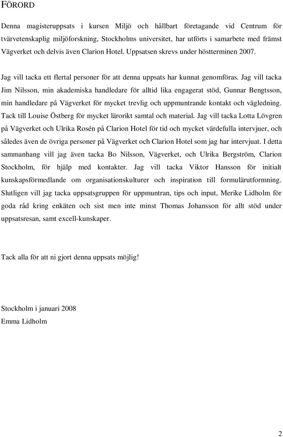 Jag vill tacka Jim Nilsson, min akademiska handledare för alltid lika engagerat stöd, Gunnar Bengtsson, min handledare på Vägverket för mycket trevlig och uppmuntrande kontakt och vägledning.