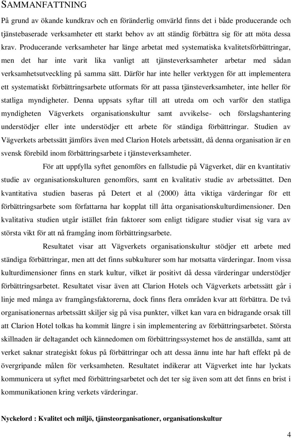 sätt. Därför har inte heller verktygen för att implementera ett systematiskt förbättringsarbete utformats för att passa tjänsteverksamheter, inte heller för statliga myndigheter.