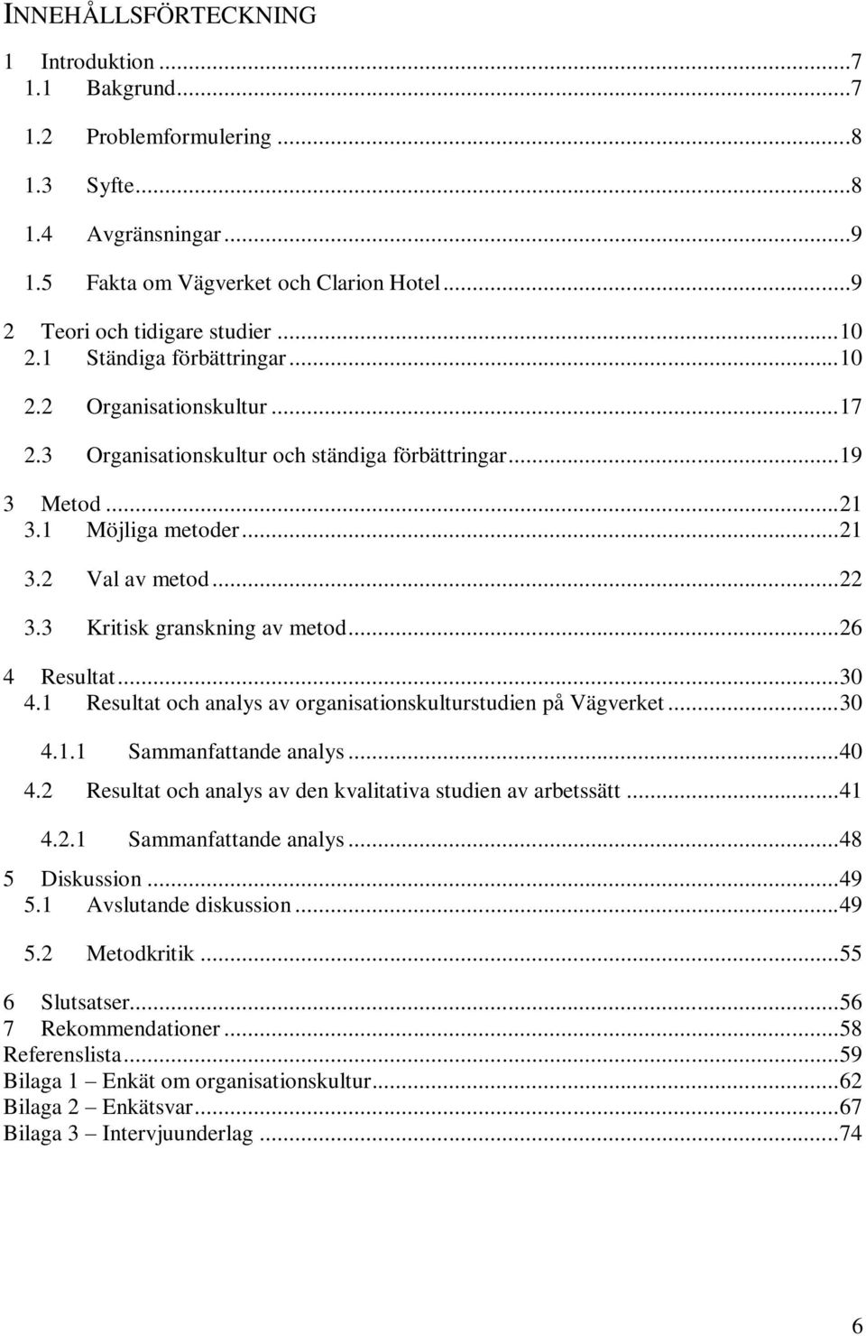 3 Kritisk granskning av metod... 26 4 Resultat... 30 4.1 Resultat och analys av organisationskulturstudien på Vägverket... 30 4.1.1 Sammanfattande analys... 40 4.