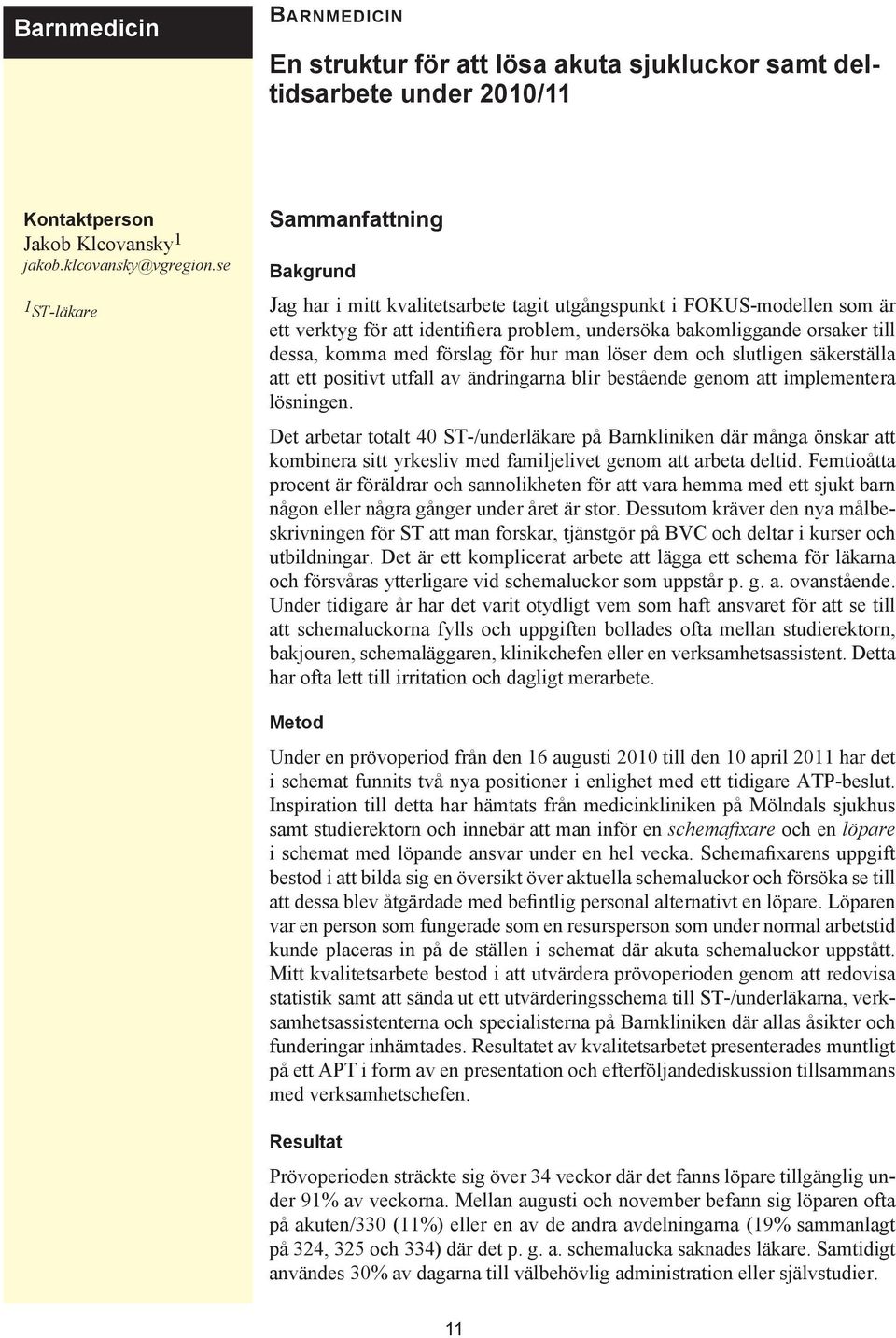 komma med förslag för hur man löser dem och slutligen säkerställa att ett positivt utfall av ändringarna blir bestående genom att implementera lösningen.