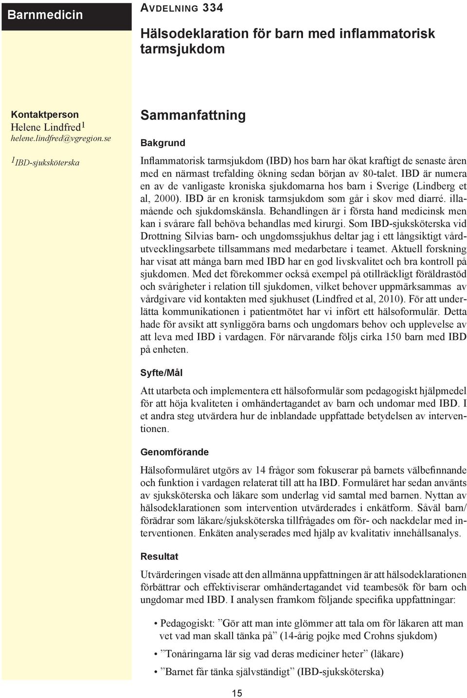 IBD är numera en av de vanligaste kroniska sjukdomarna hos barn i Sverige (Lindberg et al, 2000). IBD är en kronisk tarmsjukdom som går i skov med diarré. illamående och sjukdomskänsla.