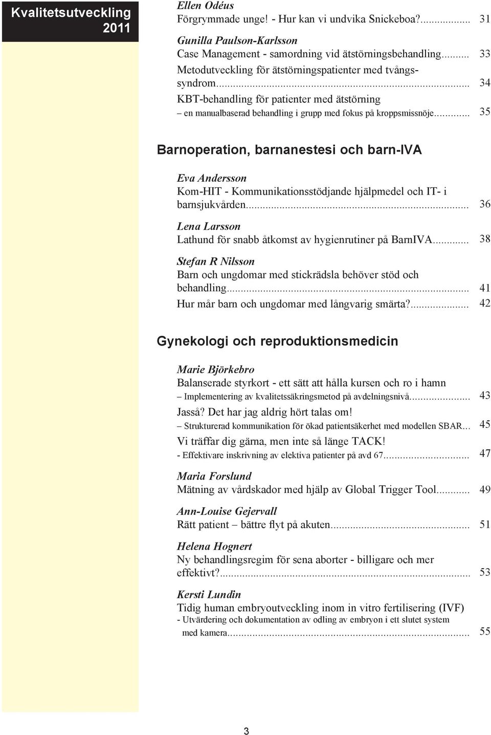 .. 35 Barnoperation, barnanestesi och barn-iva Eva Andersson Kom-HIT - Kommunikationsstödnde hjälpmedel och IT- i barnsjukvården... 36 Lena Larsson Lathund för snabb åtkomst av hygienrutiner på BarnIVA.