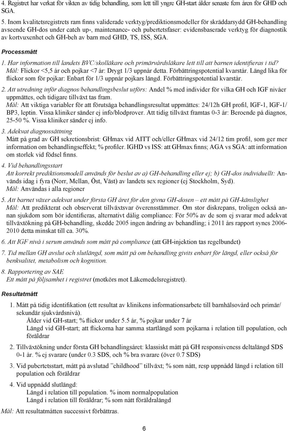 diagnostik av kortvuxenhet och GH-beh av barn med GHD, TS, ISS, SGA. Processmått 1. Har information till landets BVC/skolläkare och primärvårdsläkare lett till att barnen identifieras i tid?