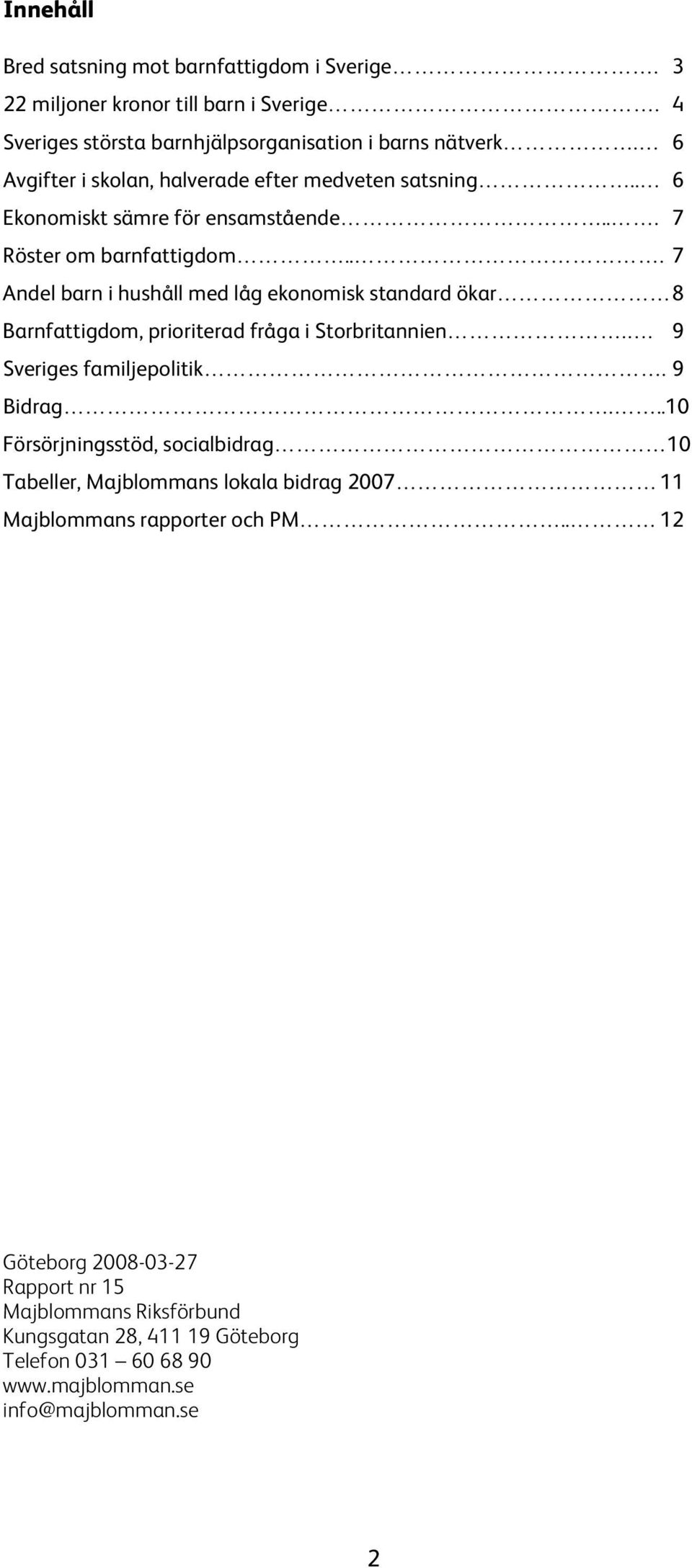 .. 7 Andel barn i hushåll med låg ekonomisk standard ökar 8 Barnfattigdom, prioriterad fråga i Storbritannien.. 9 Sveriges familjepolitik. 9 Bidrag.