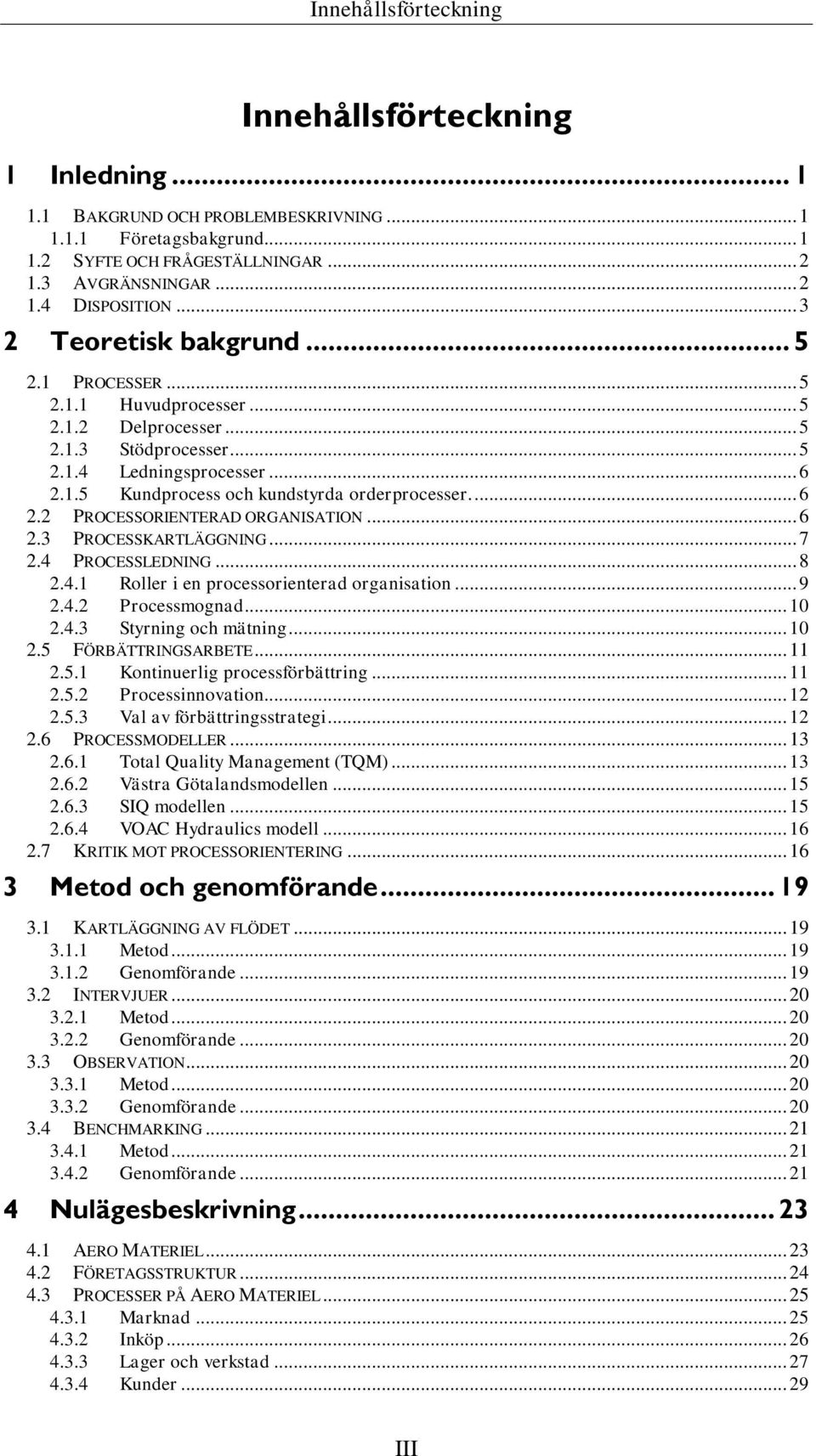 ... 6 2.2 PROCESSORIENTERAD ORGANISATION... 6 2.3 PROCESSKARTLÄGGNING... 7 2.4 PROCESSLEDNING... 8 2.4.1 Roller i en processorienterad organisation... 9 2.4.2 Processmognad... 10 2.4.3 Styrning och mätning.