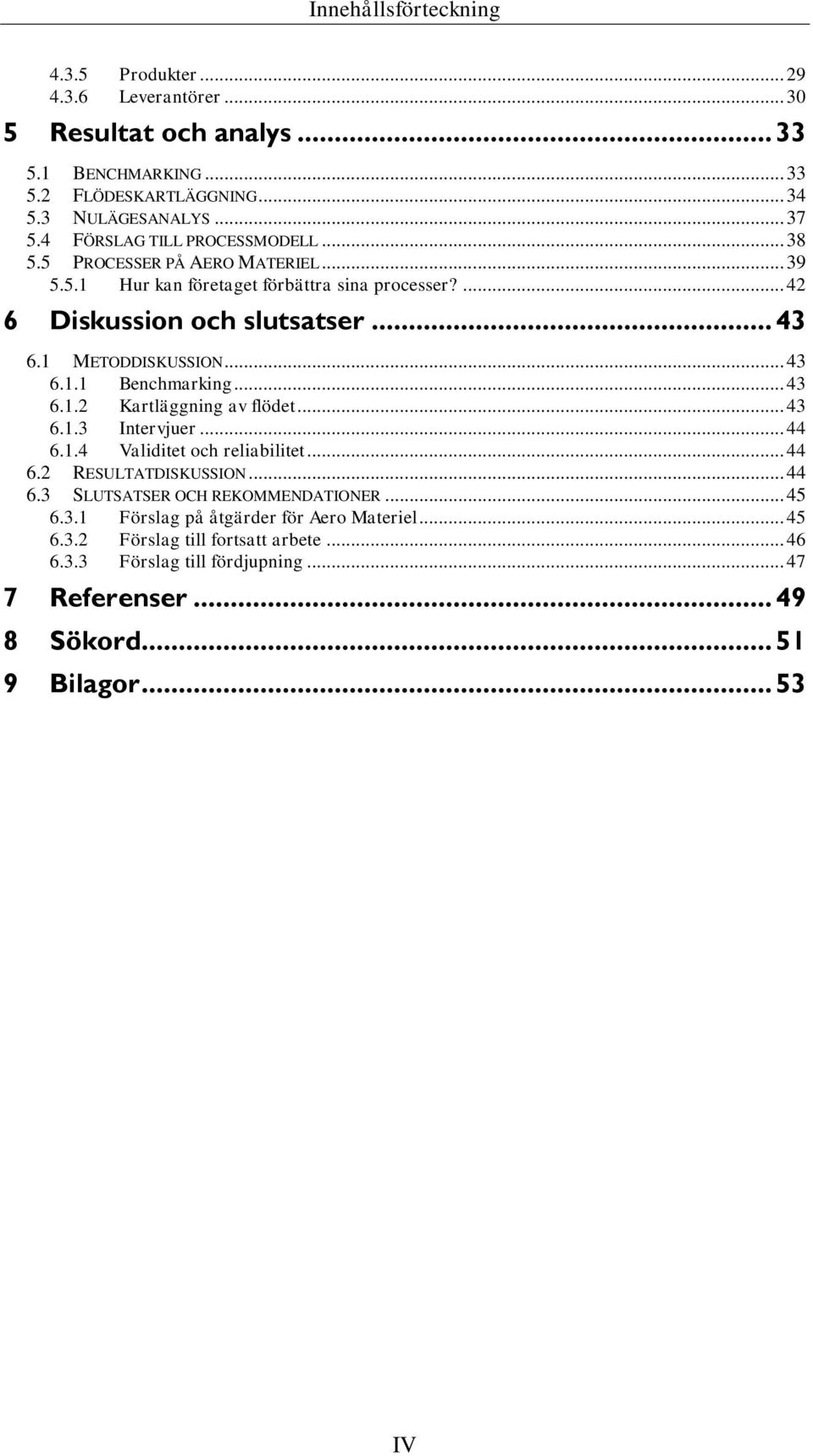 .. 43 6.1.1 Benchmarking... 43 6.1.2 Kartläggning av flödet... 43 6.1.3 Intervjuer... 44 6.1.4 Validitet och reliabilitet... 44 6.2 RESULTATDISKUSSION... 44 6.3 SLUTSATSER OCH REKOMMENDATIONER.