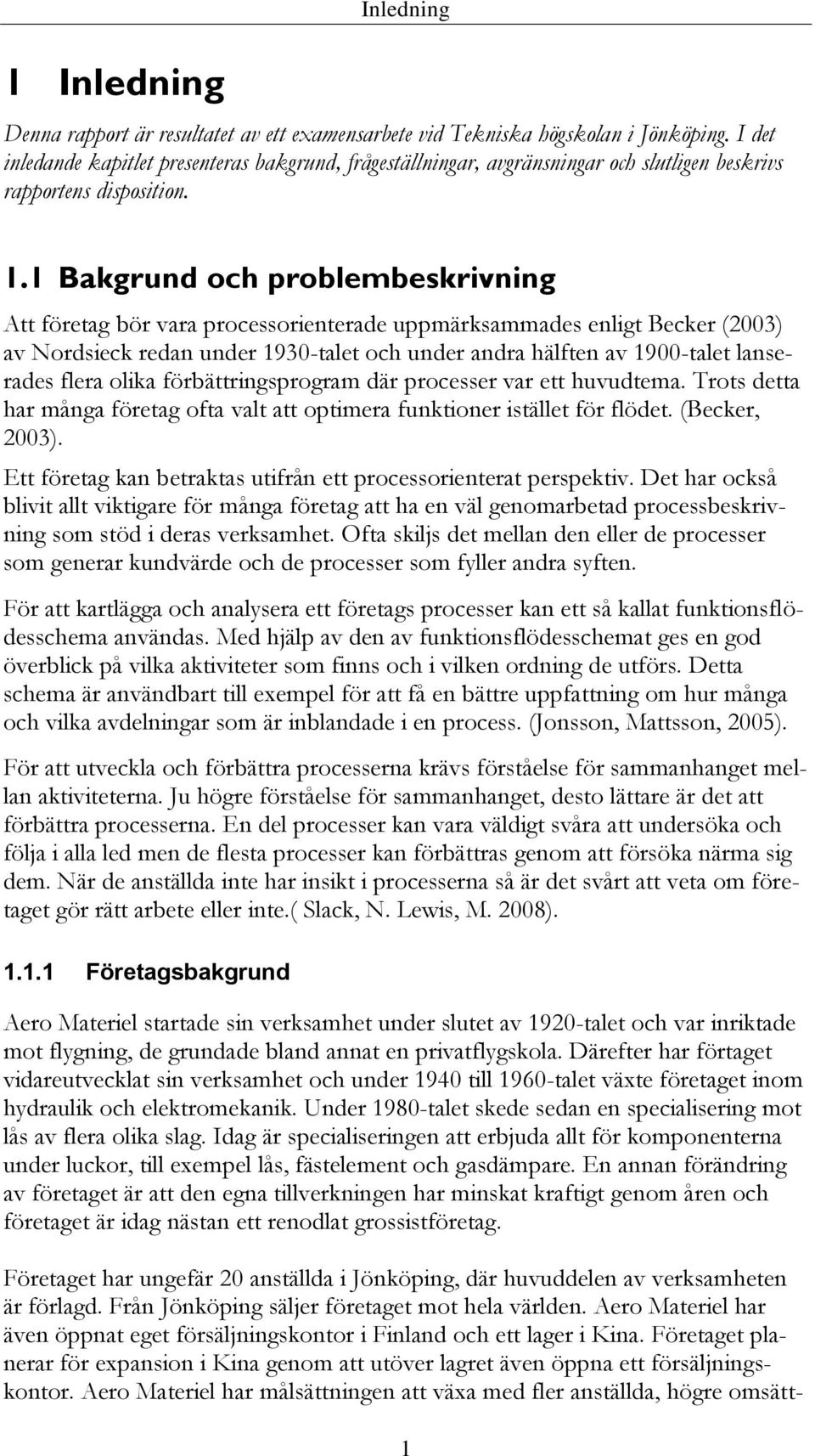 1 Bakgrund och problembeskrivning Att företag bör vara processorienterade uppmärksammades enligt Becker (2003) av Nordsieck redan under 1930-talet och under andra hälften av 1900-talet lanserades