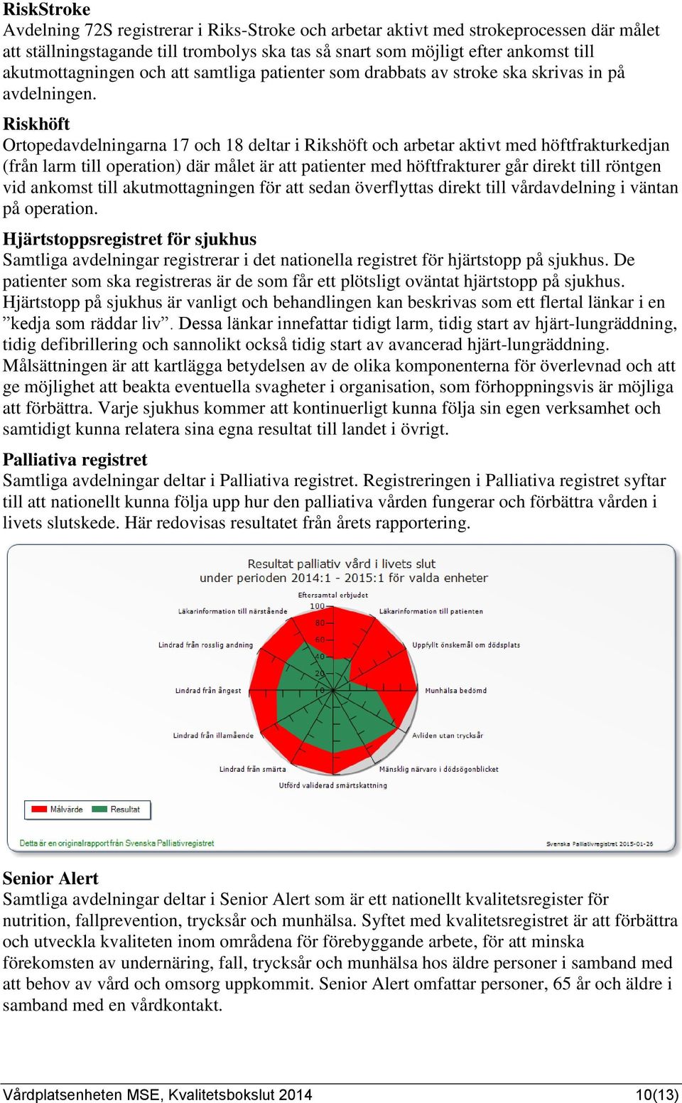 Riskhöft Ortopedavdelningarna 17 och 18 deltar i Rikshöft och arbetar aktivt med höftfrakturkedjan (från larm till operation) där målet är att patienter med höftfrakturer går direkt till röntgen vid