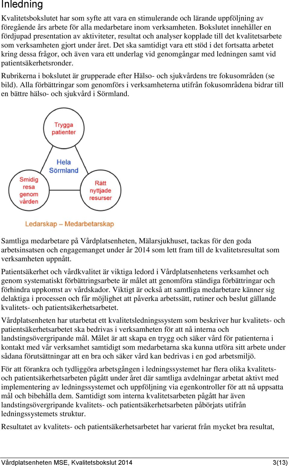 Det ska samtidigt vara ett stöd i det fortsatta arbetet kring dessa frågor, och även vara ett underlag vid genomgångar med ledningen samt vid patientsäkerhetsronder.