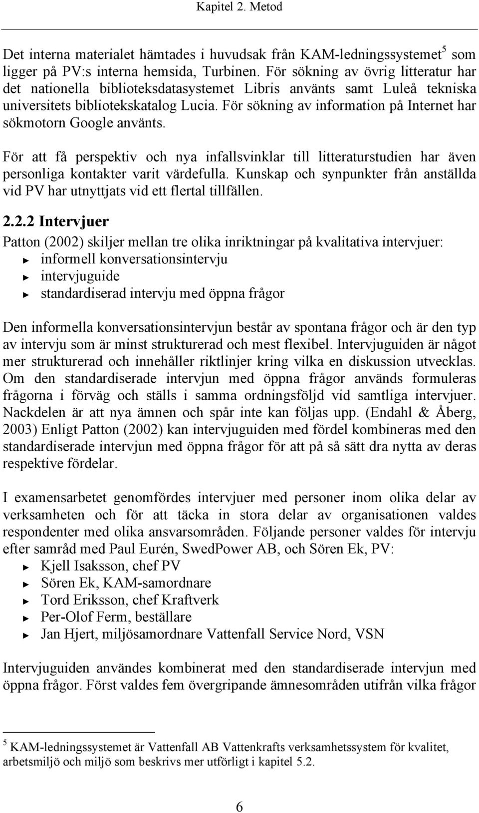 För sökning av information på Internet har sökmotorn Google använts. För att få perspektiv och nya infallsvinklar till litteraturstudien har även personliga kontakter varit värdefulla.