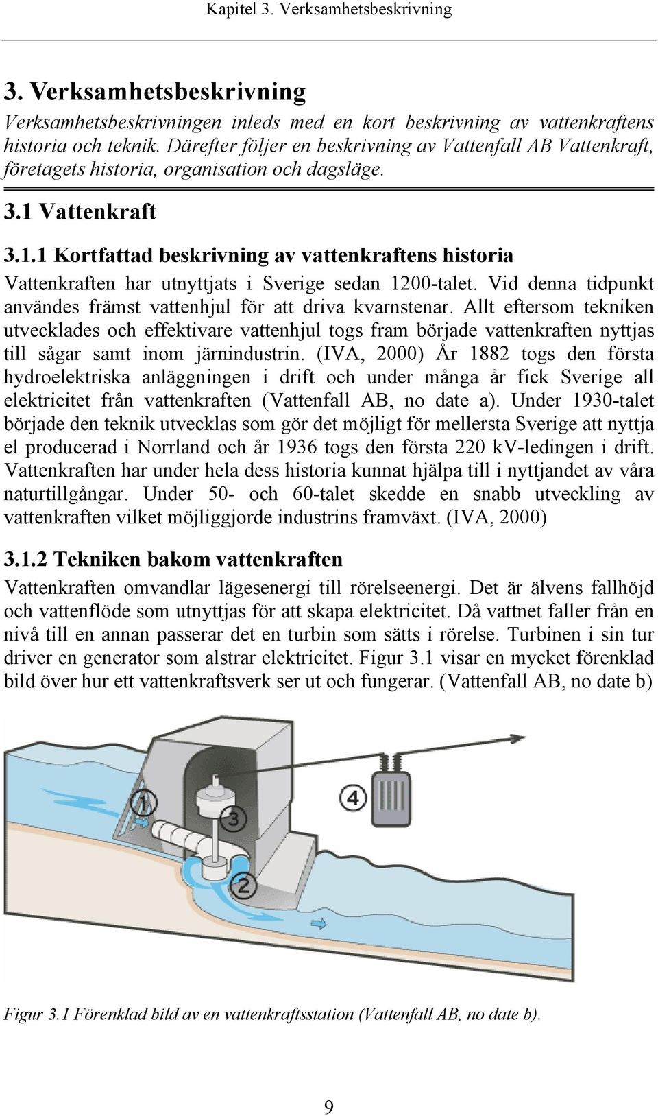 Vattenkraft 3.1.1 Kortfattad beskrivning av vattenkraftens historia Vattenkraften har utnyttjats i Sverige sedan 1200-talet. Vid denna tidpunkt användes främst vattenhjul för att driva kvarnstenar.