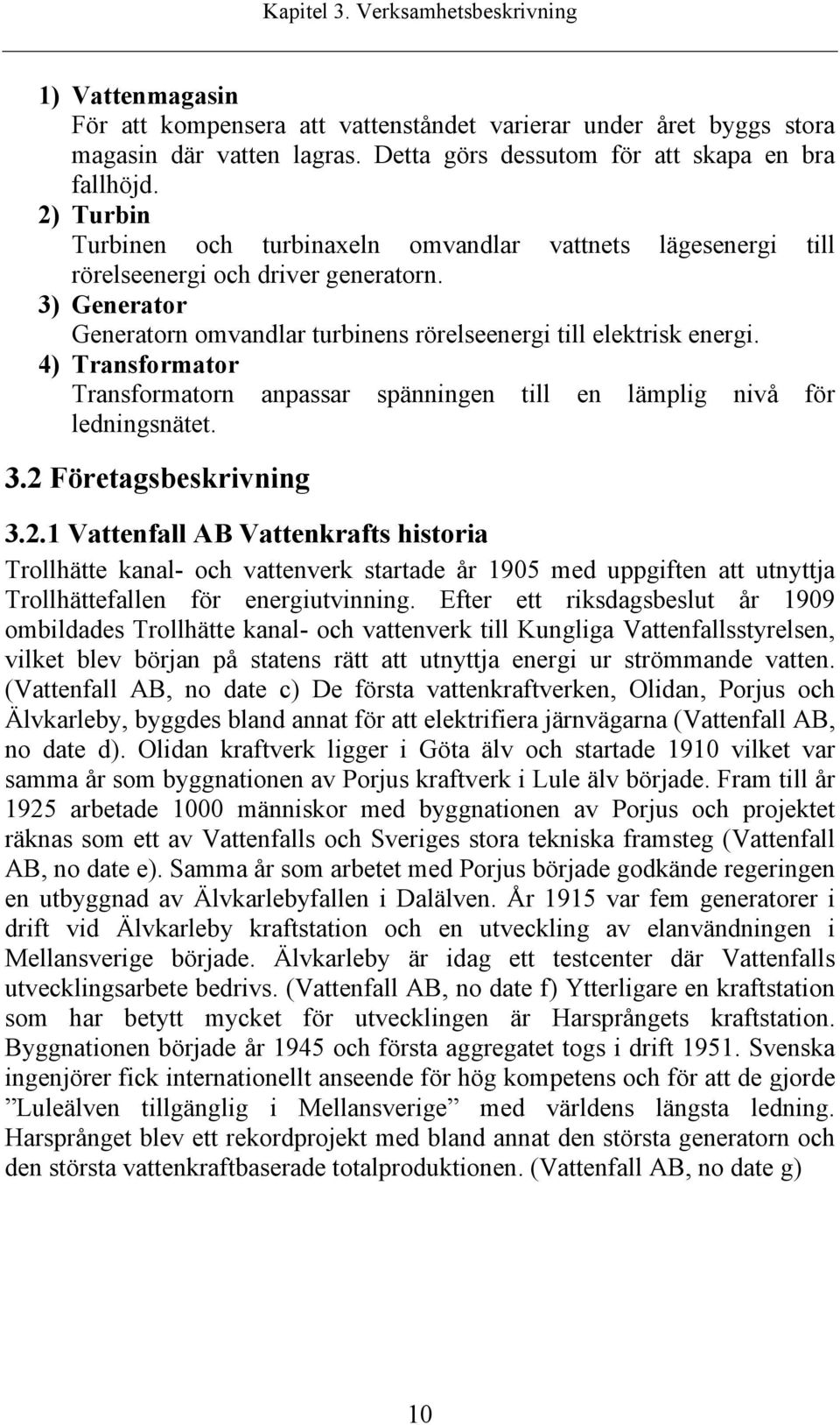 4) Transformator Transformatorn anpassar spänningen till en lämplig nivå för ledningsnätet. 3.2 