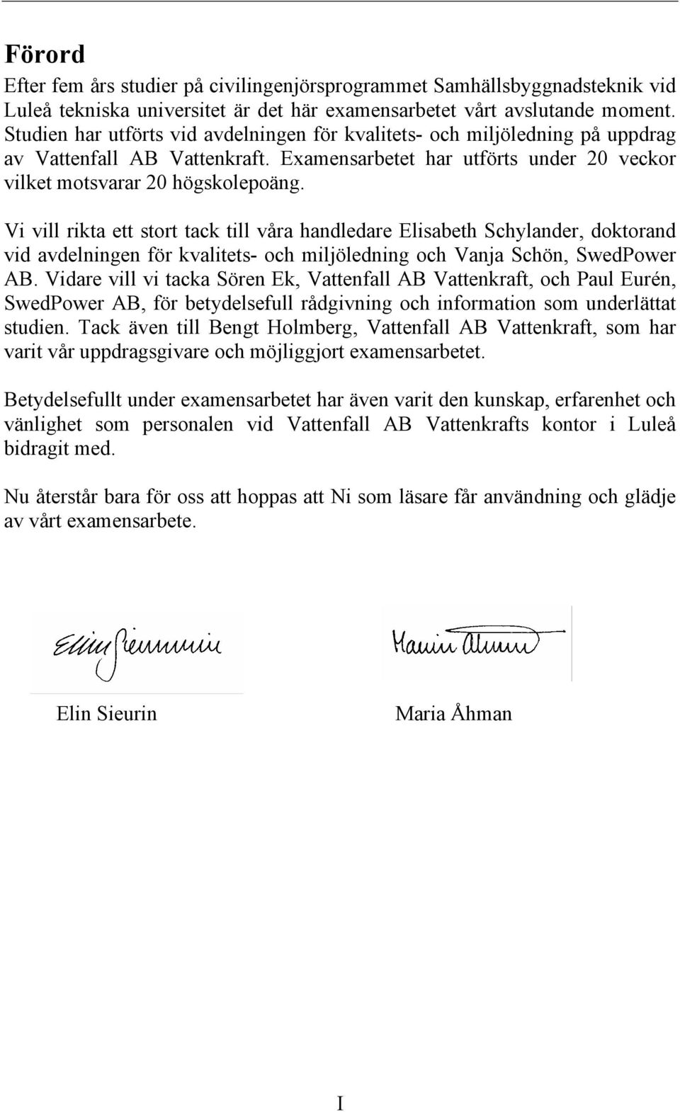 Vi vill rikta ett stort tack till våra handledare Elisabeth Schylander, doktorand vid avdelningen för kvalitets- och miljöledning och Vanja Schön, SwedPower AB.