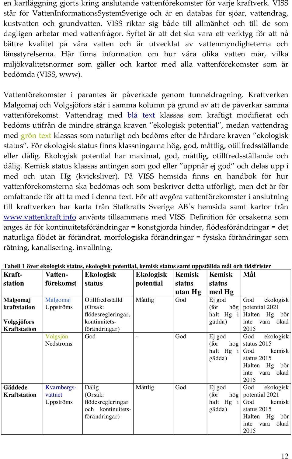 Syftet är att det ska vara ett verktyg för att nå bättre kvalitet på våra vatten och är utvecklat av vattenmyndigheterna och länsstyrelserna.