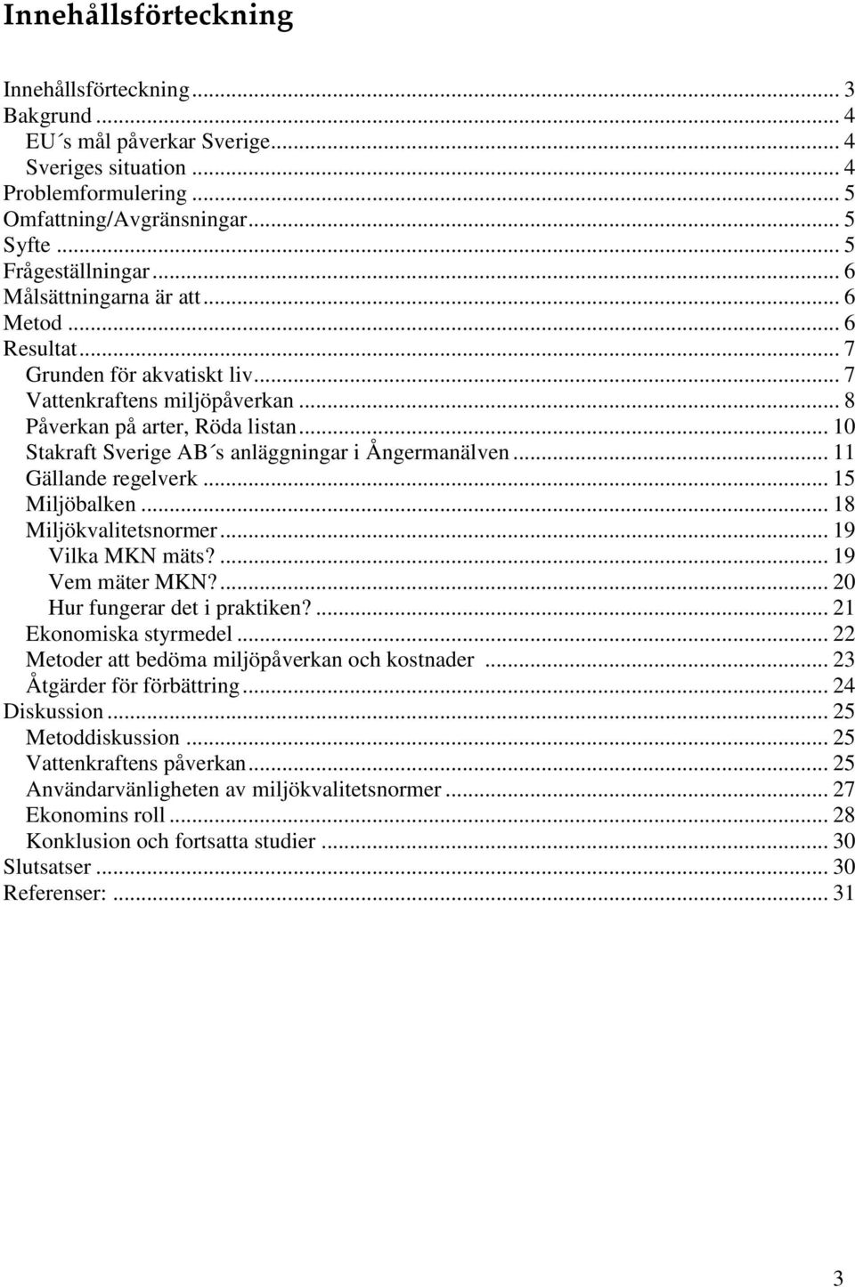 .. 10 Stakraft Sverige AB s anläggningar i Ångermanälven... 11 Gällande regelverk... 15 Miljöbalken... 18 Miljökvalitetsnormer... 19 Vilka MKN mäts?... 19 Vem mäter MKN?