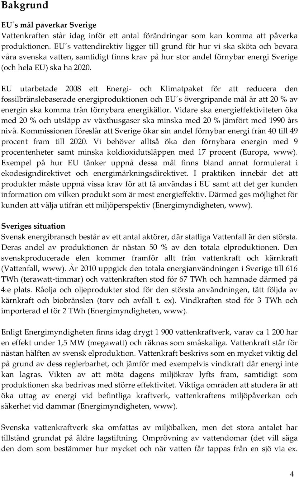 EU utarbetade 2008 ett Energi- och Klimatpaket för att reducera den fossilbränslebaserade energiproduktionen och EU s övergripande mål är att 20 % av energin ska komma från förnybara energikällor.