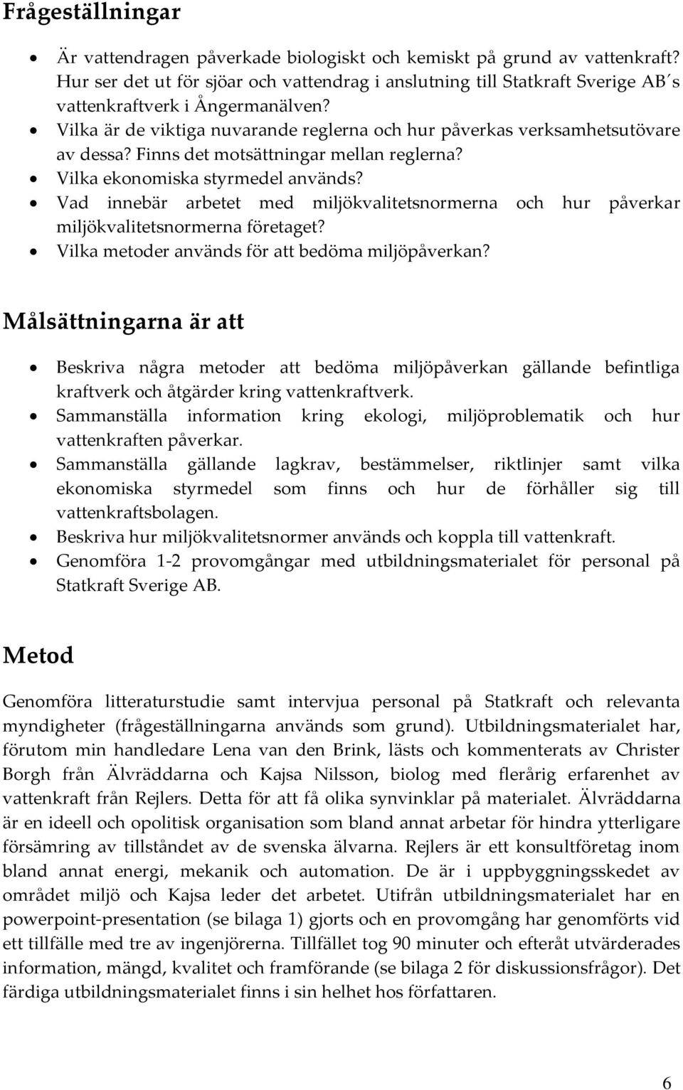 Finns det motsättningar mellan reglerna? Vilka ekonomiska styrmedel används? Vad innebär arbetet med miljökvalitetsnormerna och hur påverkar miljökvalitetsnormerna företaget?