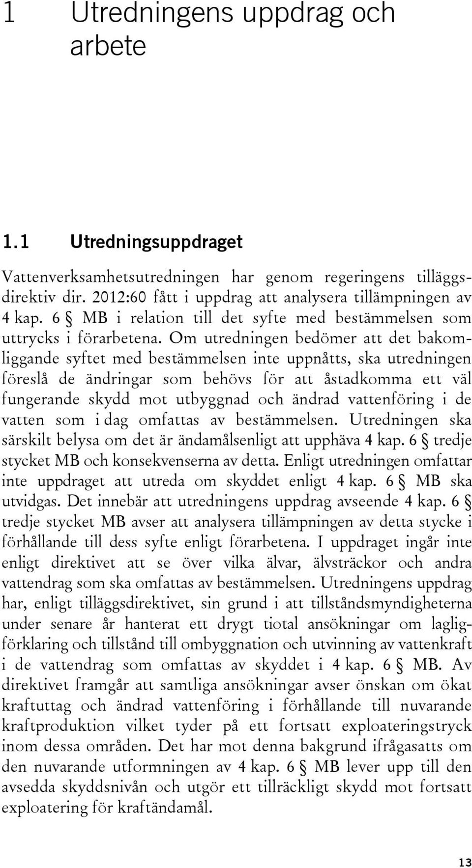 Om utredningen bedömer att det bakomliggande syftet med bestämmelsen inte uppnåtts, ska utredningen föreslå de ändringar som behövs för att åstadkomma ett väl fungerande skydd mot utbyggnad och