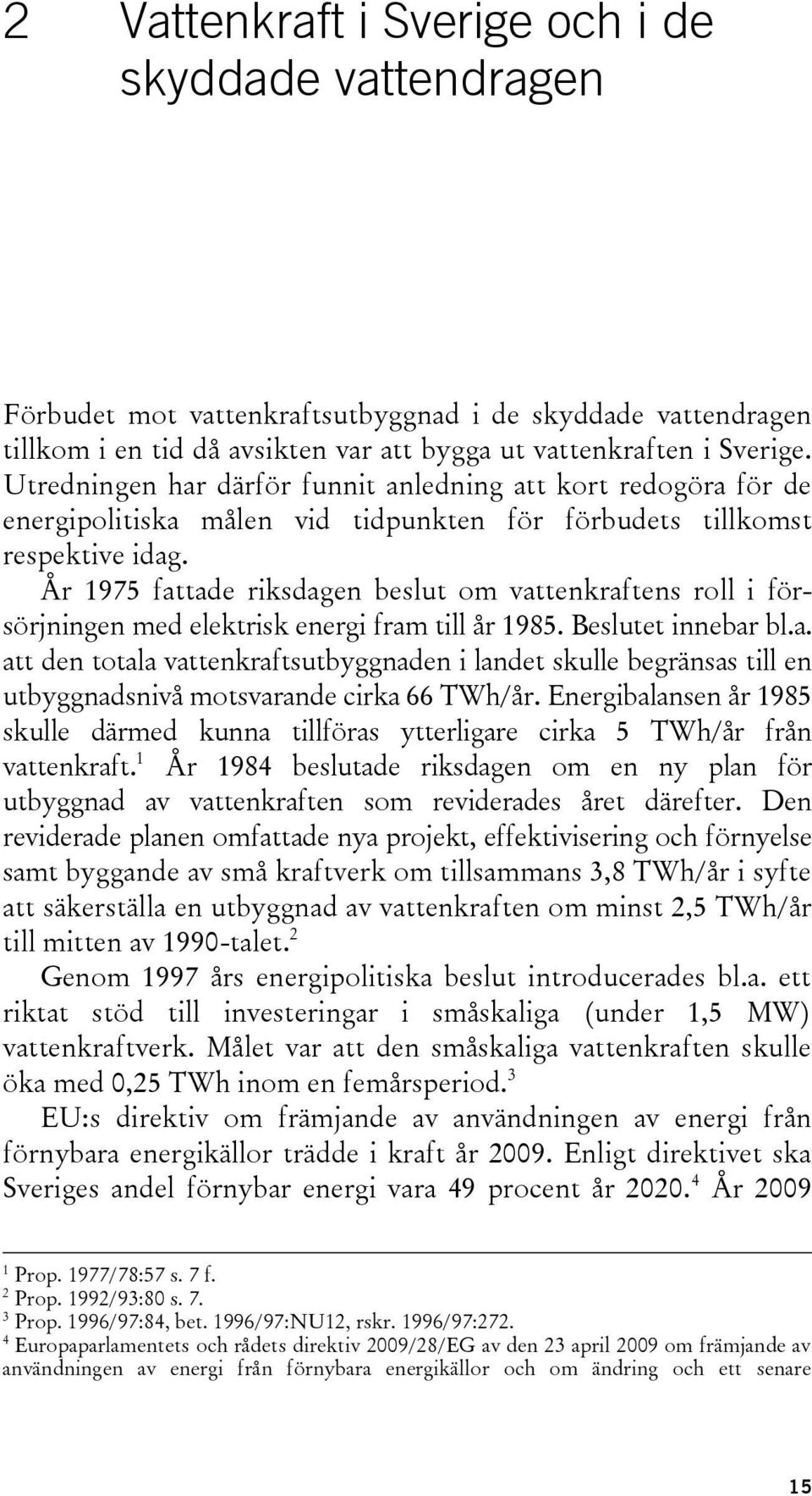 År 1975 fattade riksdagen beslut om vattenkraftens roll i försörjningen med elektrisk energi fram till år 1985. Beslutet innebar bl.a. att den totala vattenkraftsutbyggnaden i landet skulle begränsas till en utbyggnadsnivå motsvarande cirka 66 TWh/år.