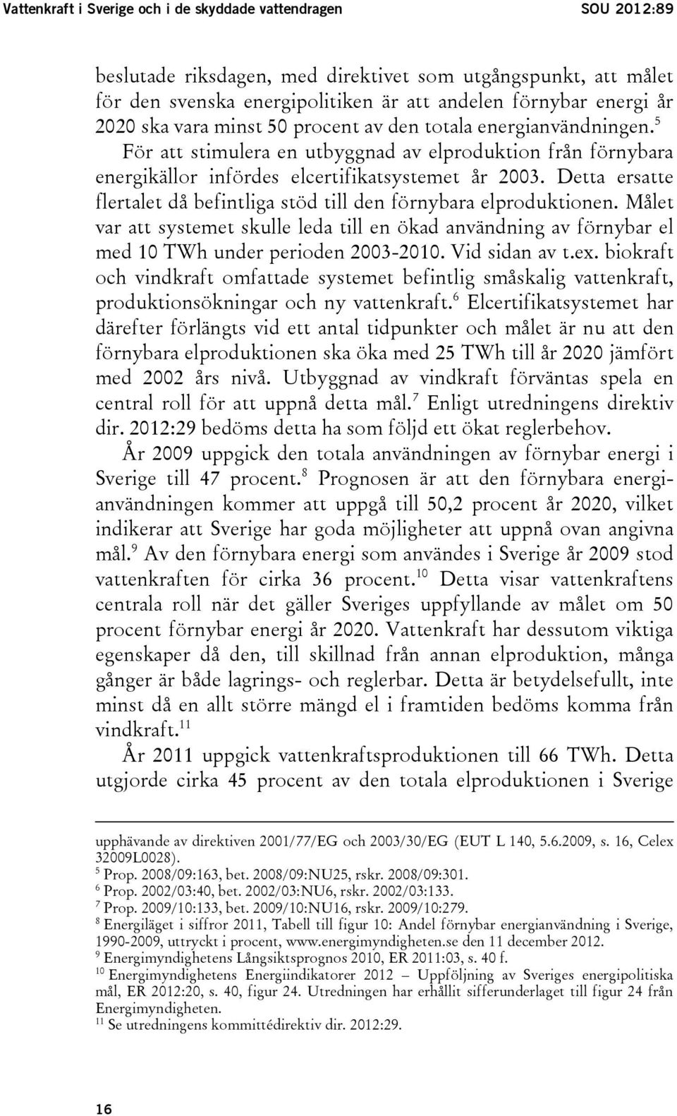 Detta ersatte flertalet då befintliga stöd till den förnybara elproduktionen. Målet var att systemet skulle leda till en ökad användning av förnybar el med 10 TWh under perioden 2003-2010.